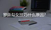 羅許勾女技巧什么原因?