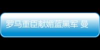 羅馬重臣獻媚藍黑軍 曼喬不滿球隊得分能力