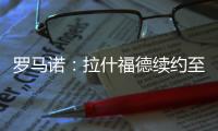 羅馬諾：拉什福德續約至2028年已簽字，曼聯官宣在即