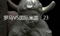 羅馬VS國際米蘭：23人大名單