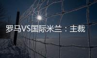 羅馬VS國際米蘭：主裁判奧爾薩托