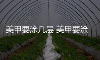 美甲要涂幾層 美甲要涂加固膠嗎