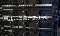 美元兌日圓升近0.3%　接近上周創下38年高位