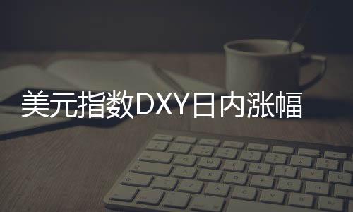 美元指數DXY日內漲幅達0.50%，現報107.42