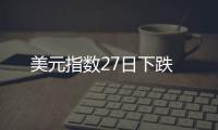 美元指數(shù)27日下跌