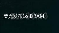 美光發(fā)布1α DRAM 制程技術(shù)，引領(lǐng)DRAM技術(shù)革新