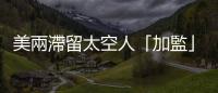 美兩滯留太空人「加監(jiān)」 返航時間延至明年3月底