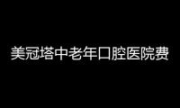 美冠塔中老年口腔醫院費用:種植牙3000+收費不高,可電話/微信預約