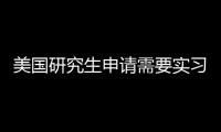 美國研究生申請需要實習經歷嗎 美國研究生申請費用多少錢