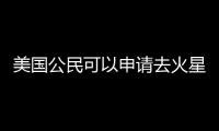 美國公民可以申請去火星 高學歷還得會開飛機