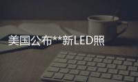 美國公布**新LED照明發展計劃：目標是降價