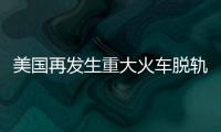 美國再發生重大火車脫軌事故 美國基礎設施令人堪憂！