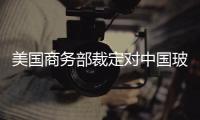 美國商務部裁定對中國玻璃幕墻征收反傾銷稅,國際動態