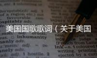 美國國歌歌詞（關于美國國歌歌詞的基本情況說明介紹）