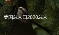 美國總人口2020總人數幾億（美國總人口）