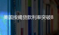 美國按揭貸款利率突破8%大關為2000年來首次