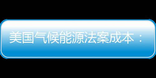 美國氣候能源法案成本：每家每年146美元