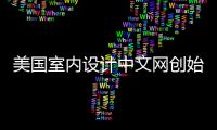 美國(guó)室內(nèi)設(shè)計(jì)中文網(wǎng)創(chuàng)始人（美國(guó)室內(nèi)設(shè)計(jì)中文網(wǎng)）