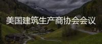 美國建筑生產商協會會議關注原材料供應鏈可持續發展標準及認證,國際動態