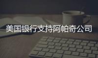 美國銀行支持阿帕奇公司收購BP資產