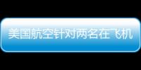 美國航空針對兩名在飛機上鬧事的乘客開出有史以來最大罰單