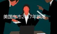 美國車市2017年跌落1.8% 未逃過周期之痛