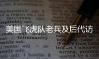 美國飛虎隊老兵及后代訪渝：重溫歷史 傳承友好