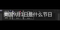 美國9月1日是什么節日（9月1日是什么節日）