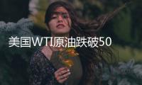 美國WTI原油跌破50美元 創(chuàng)3個月新低