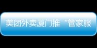 美團外賣廈門推“管家服務” 讓商家線上“加速跑”