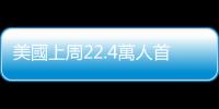 美國上周22.4萬人首次申領失業救濟金