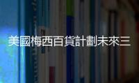 美國梅西百貨計劃未來三年關閉150家門店