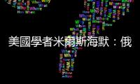 美國學者米爾斯海默：俄烏衝突根本原因是北約擴張