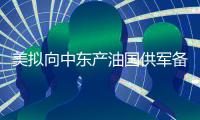 美擬向中東產油國供軍備 避免石油設施遭伊打擊