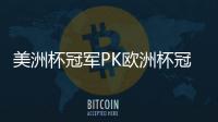 美洲杯冠軍PK歐洲杯冠軍!官方:阿根廷VS意大利明夏進行