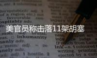 美官員稱擊落11架胡塞武裝無(wú)人機(jī) 否認(rèn)美航母遭襲