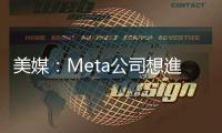 美媒：Meta公司想進中國市場賣產(chǎn)品　在和中企談