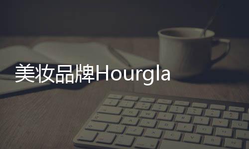 美妝品牌Hourglass華南首店將登陸深圳萬象天地