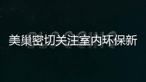 美巢密切關注室內環保新需求,挑戰室內環境污染控制新標準