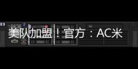 美隊加盟！官方：AC米蘭簽下普利西奇，轉會費2000萬歐+浮動