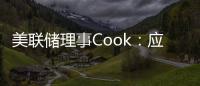 美聯儲理事Cook：應該隨著時間的推移而降息而降息步伐將取決于數據