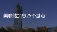 美聯儲加息25個基點 預計年內還將加息兩次