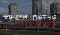 美聯儲洛根：目前不考慮何時降息
