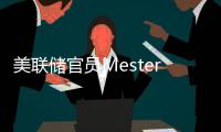 美聯儲官員Mester：希望今年降息三次前看到更多證明通脹放緩的數據