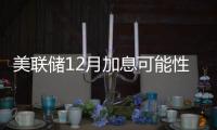 美聯(lián)儲(chǔ)12月加息可能性進(jìn)一步加大