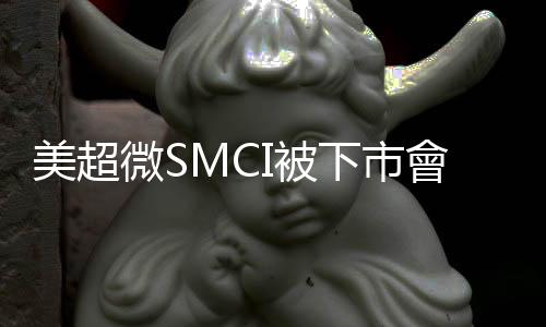 美超微SMCI被下市會怎樣？｜天下雜誌