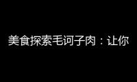 美食探索毛訶子肉：讓你吃出健康與活力！