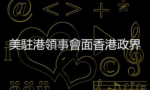 美駐港領事會面香港政界官員，獲中方放寬至「提前5天通知」