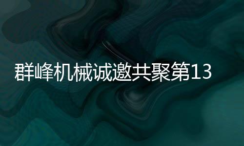 群峰機械誠邀共聚第135屆廣交會