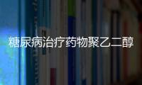 糖尿病治療藥物聚乙二醇洛塞那肽注射液獲批上市